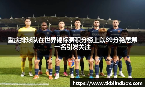 重庆排球队在世界锦标赛积分榜上以89分稳居第一名引发关注