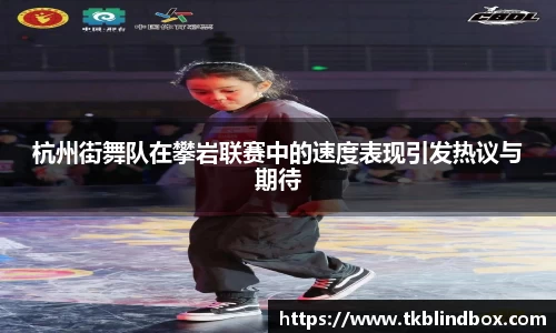 杭州街舞队在攀岩联赛中的速度表现引发热议与期待