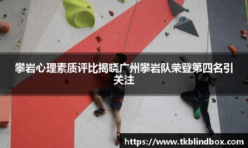 攀岩心理素质评比揭晓广州攀岩队荣登第四名引关注