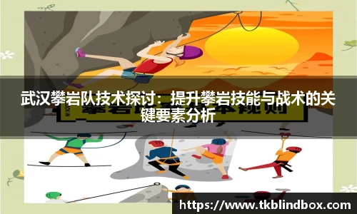 武汉攀岩队技术探讨：提升攀岩技能与战术的关键要素分析