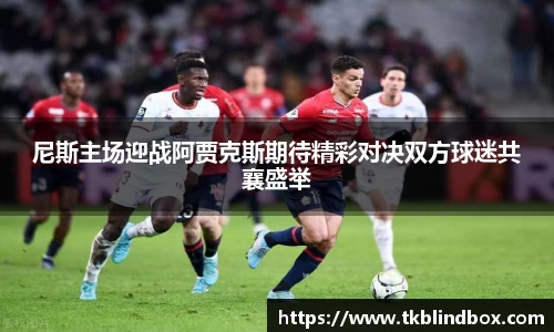 尼斯主场迎战阿贾克斯期待精彩对决双方球迷共襄盛举