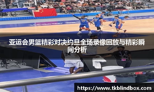 亚运会男篮精彩对决约旦全场录像回放与精彩瞬间分析