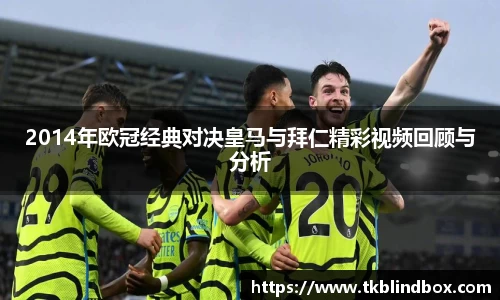 2014年欧冠经典对决皇马与拜仁精彩视频回顾与分析
