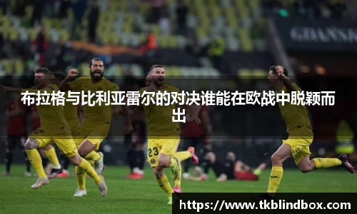 布拉格与比利亚雷尔的对决谁能在欧战中脱颖而出